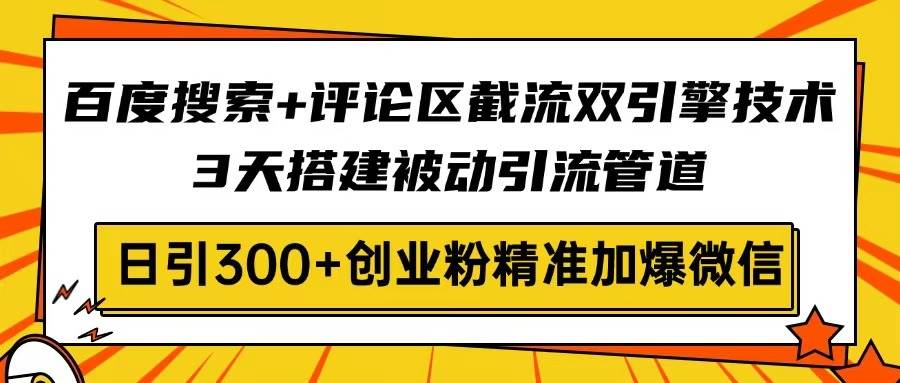 (3.21)百度搜索+评论区截流双引擎技术，3天搭建被动引流管道，日引300+创业粉