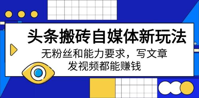(3.10)头条搬砖自媒体新玩法，无粉丝和能力要求，写文章、发视频都能赚钱