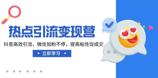 (3.13)热点引流变现营，抖音高效引流，微信加粉不停，提高粘性促成交