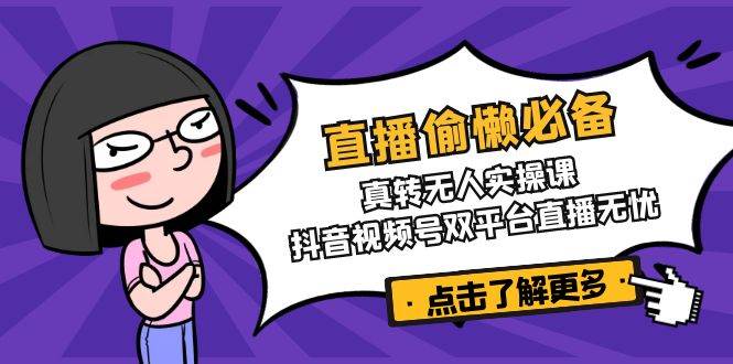 (3.22)直播偷懒必备！真转无人实操课，抖音视频号双平台直播无忧