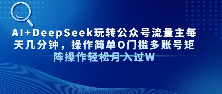 (4.16)AI+DeepSeek玩转公众号流量主每天几分钟，操作简单O门槛多账号矩阵操作